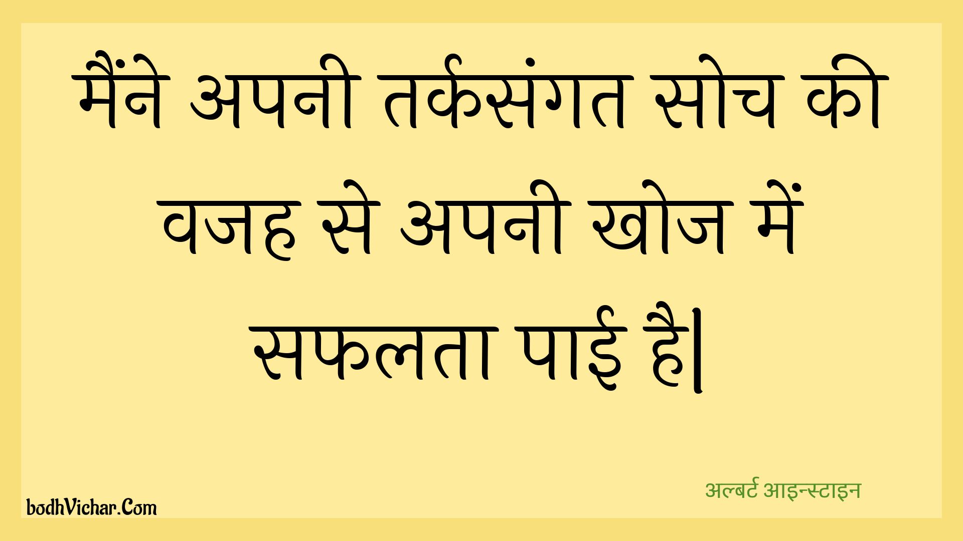 मैंने अपनी तर्कसंगत सोच की वजह से अपनी खोज में सफलता पाई है| : Mainne apanee tarkasangat soch kee vajah se apanee khoj mein saphalata paee hai| - अल्बर्ट आइन्स्टाइन