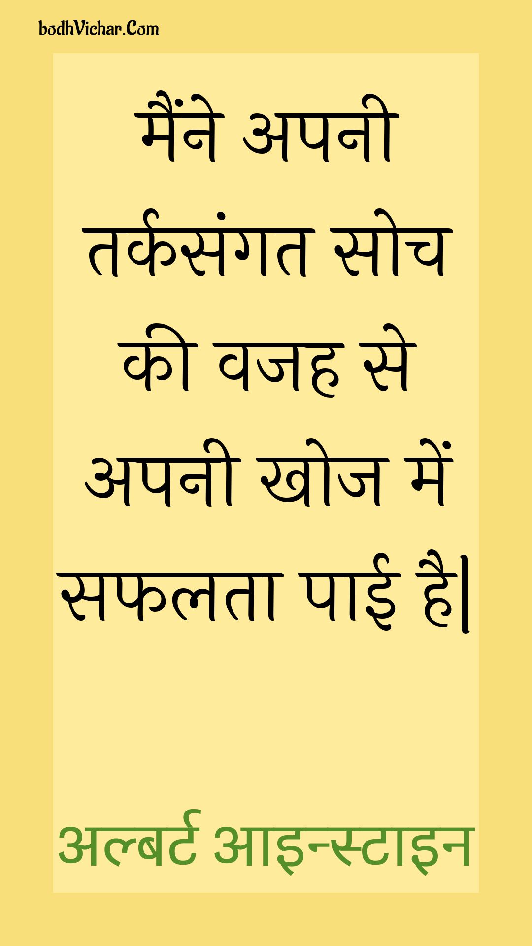 मैंने अपनी तर्कसंगत सोच की वजह से अपनी खोज में सफलता पाई है| : Mainne apanee tarkasangat soch kee vajah se apanee khoj mein saphalata paee hai| - अल्बर्ट आइन्स्टाइन