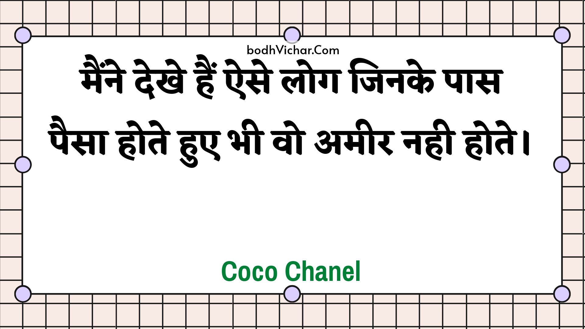 मैंने देखे हैं ऐसे लोग जिनके पास पैसा होते हुए भी वो अमीर नही होते। : Mainne dekhe hain aise log jinake paas paisa hote hue bhee vo ameer nahee hote. - Unknown