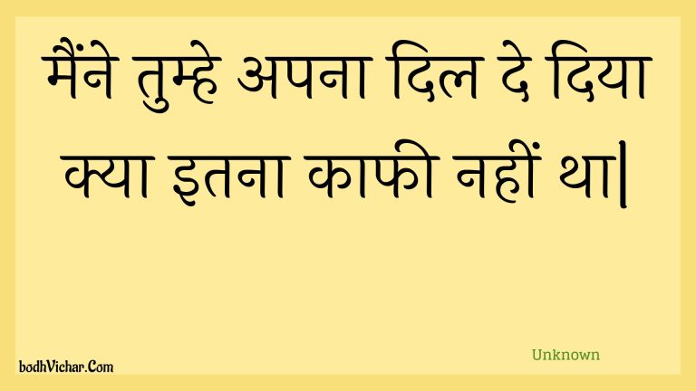 मैंने तुम्हे अपना दिल दे दिया क्या इतना काफी नहीं था| : Mainne tumhe apana dil de diya kya itana kaaphee nahin tha. - Unknown