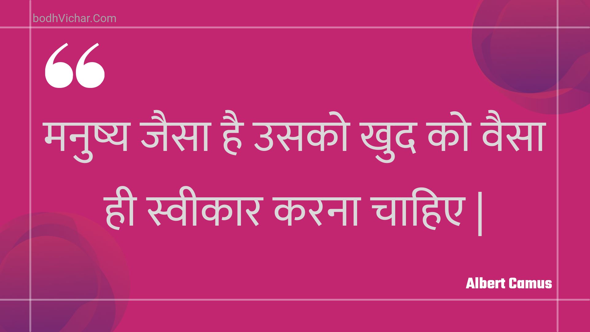 मनुष्य जैसा है उसको खुद को वैसा ही स्वीकार करना चाहिए | : Manushy jaisa hai usako khud ko vaisa hee sveekaar karana chaahie | - Unknown