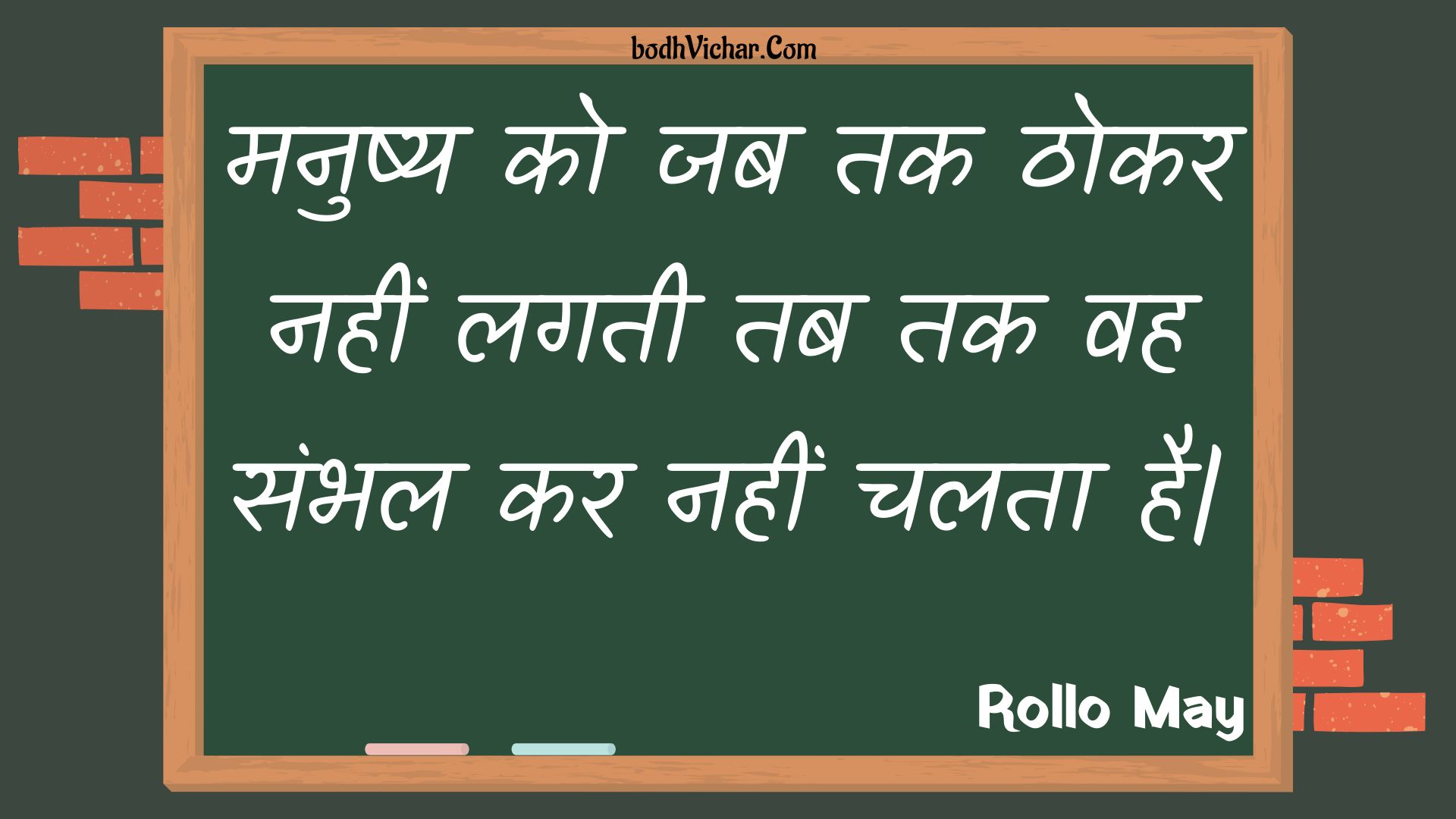 मनुष्य को जब तक ठोकर नहीं लगती तब तक वह संभल कर नहीं चलता है| : Manushy ko jab tak thokar nahin lagatee tab tak vah sambhal kar nahin chalata hai| - Unknown