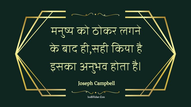 मनुष्य को ठोकर लगने के बाद ही,सही किया है इसका अनुभव होता है। : Manushy ko thokar lagane ke baad hee,sahee kiya hai isaka anubhav hota hai. - Unknown