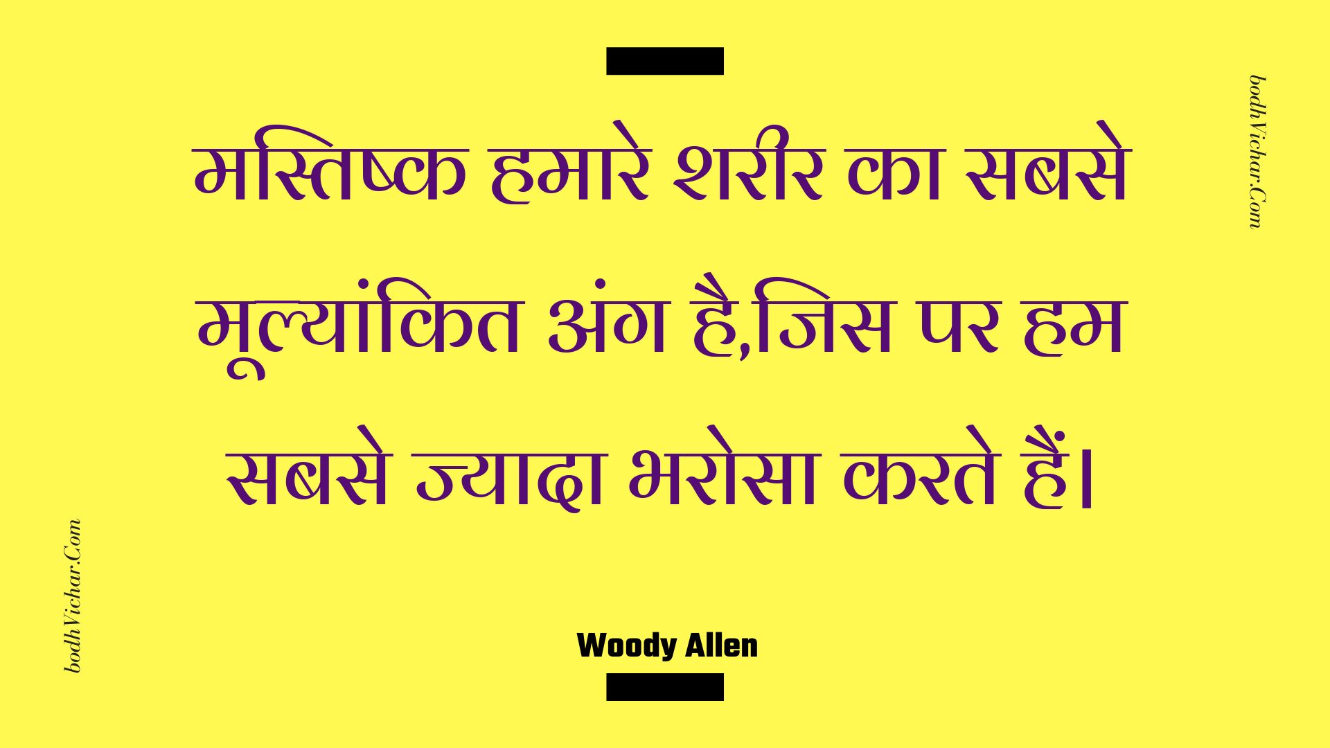 मस्तिष्क हमारे शरीर का सबसे मूल्यांकित अंग है,जिस पर हम सबसे ज्यादा भरोसा करते हैं। : Mastishk hamaare shareer ka sabase moolyaankit ang hai,jis par ham sabase jyaada bharosa karate hain. - Woody Allen