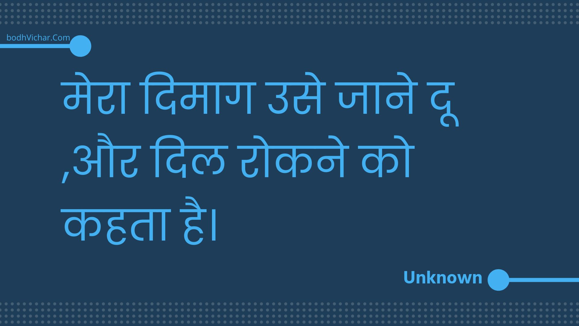 मेरा दिमाग उसे जाने दू ,और दिल रोकने को कहता है। : Mera dimaag use jaane doo ,aur dil rokane ko kahata hai. - Unknown