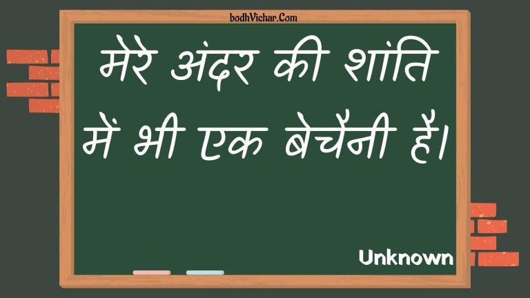 मेरे अंदर की शांति में भी एक बेचैनी है। : Mere andar kee shaanti mein bhee ek bechainee hai. - Unknown