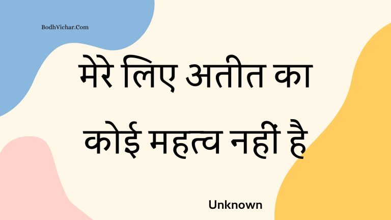 मेरे लिए अतीत का कोई महत्व नहीं है : Mere lie ateet ka koee mahatv nahin hai - Unknown