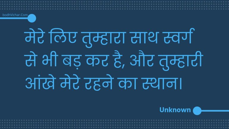 मेरे लिए तुम्हारा साथ स्वर्ग से भी बड़ कर है, और तुम्हारी आंखे मेरे रहने का स्थान। : Mere lie tumhaara saath svarg se bhee bad kar hai, aur tumhaaree aankhe mere rahane ka sthaan. - Unknown