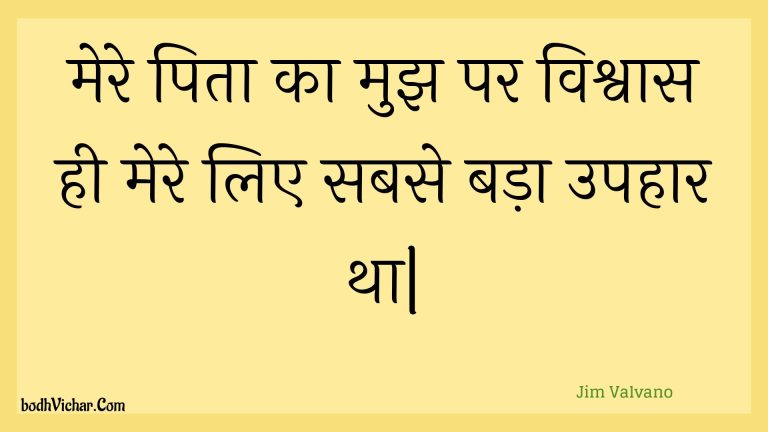 मेरे पिता का मुझ पर विश्वास ही मेरे लिए सबसे बड़ा उपहार था| : Mere pita ka mujh par vishvaas hee mere lie sabase bada upahaar tha. - Unknown