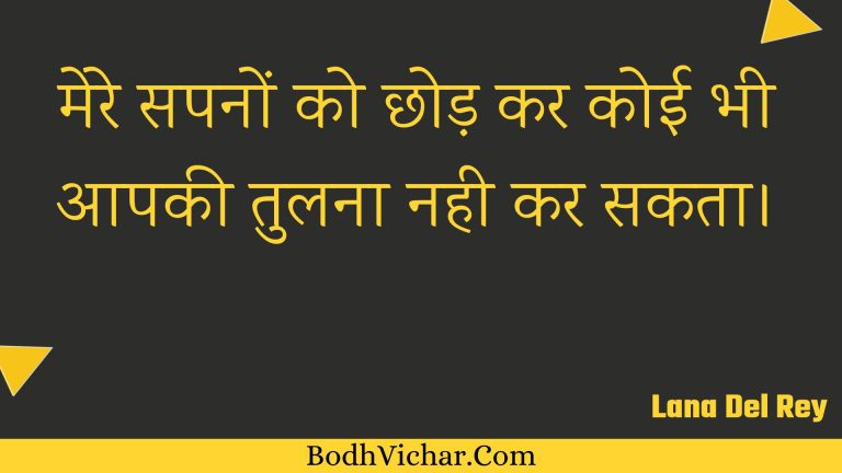 मेरे सपनों को छोड़ कर कोई भी आपकी तुलना नही कर सकता। : Mere sapanon ko chhod kar koee bhee aapakee tulana nahee kar sakata. - Unknown