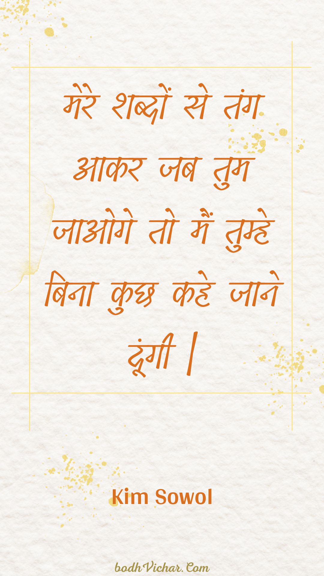 मेरे शब्दों से तंग आकर जब तुम जाओगे तो मैं तुम्हे बिना कुछ कहे जाने दूंगी | : Mere shabdon se tang aakar jab tum jaoge to main tumhe bina kuchh kahe jaane doongee . - Unknown