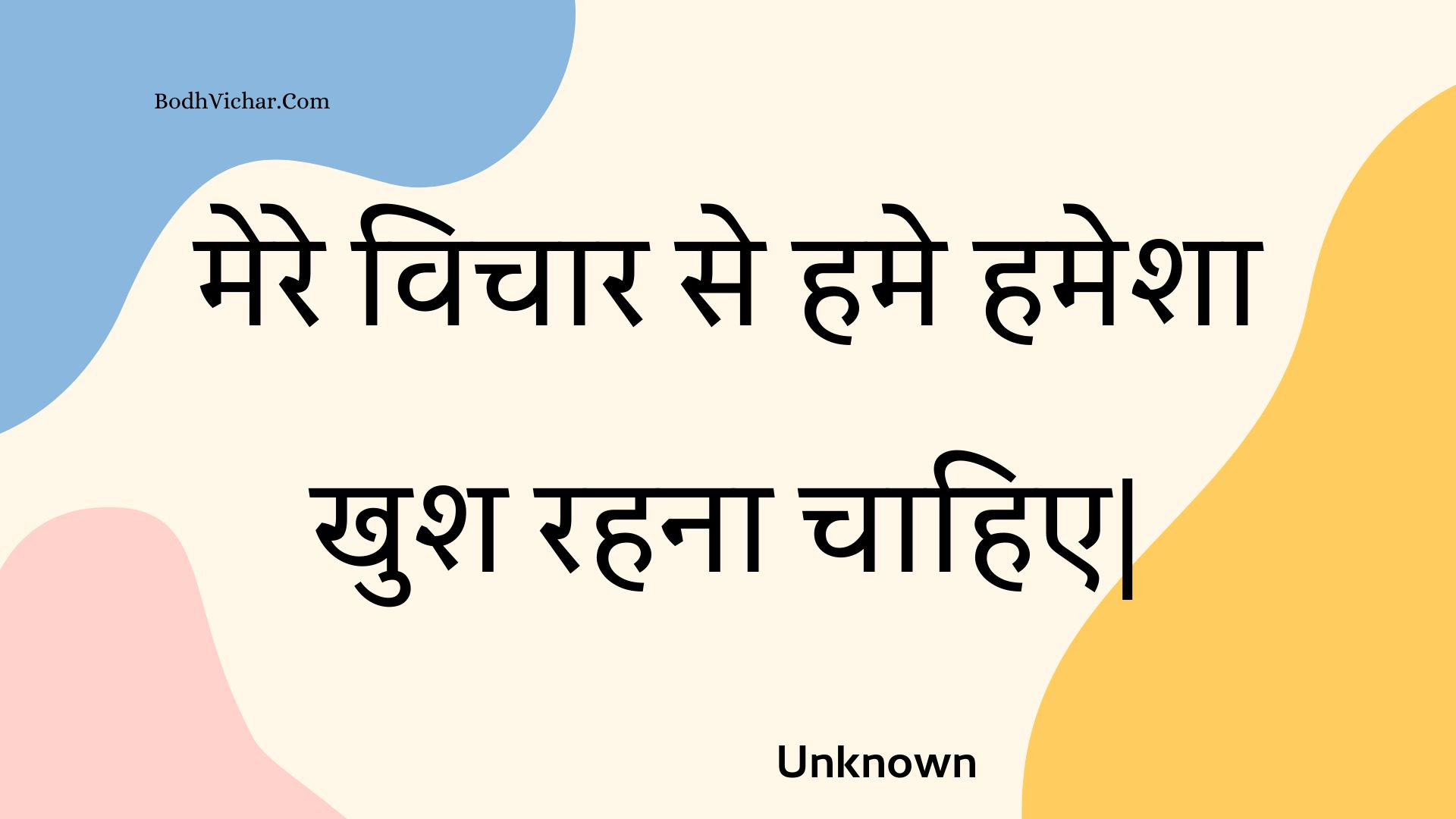 मेरे विचार से हमे हमेशा खुश रहना चाहिए| : Mere vichaar se hame hamesha khush rahana chaahie. - Unknown