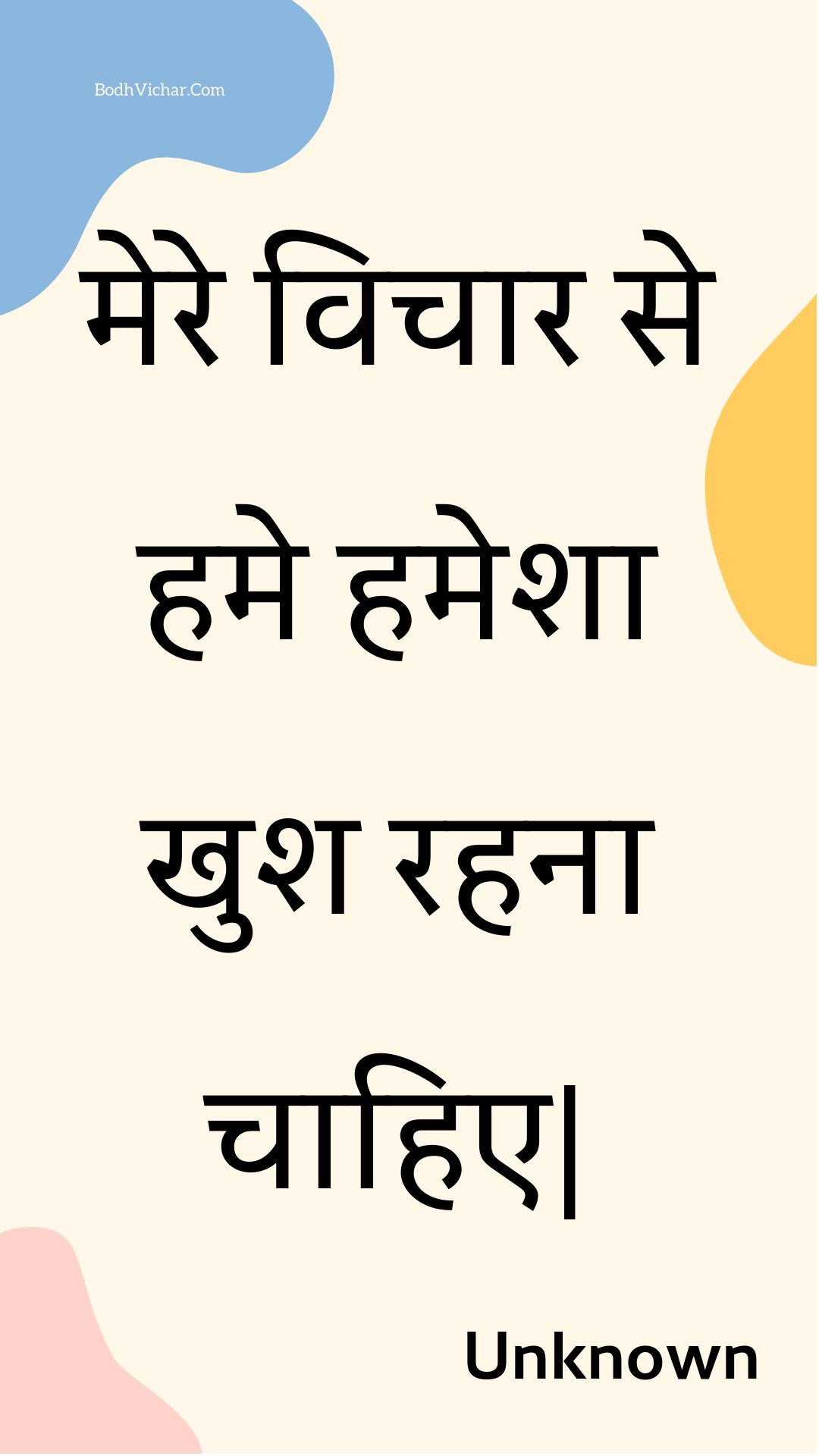 मेरे विचार से हमे हमेशा खुश रहना चाहिए| : Mere vichaar se hame hamesha khush rahana chaahie. - Unknown