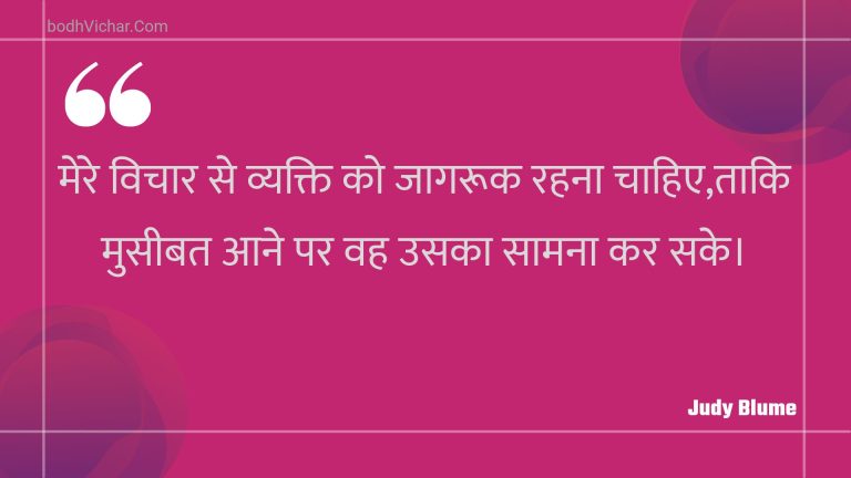 मेरे विचार से व्यक्ति को जागरूक रहना चाहिए,ताकि मुसीबत आने पर वह उसका सामना कर सके। : Mere vichaar se vyakti ko jaagarook rahana chaahie,taaki museebat aane par vah usaka saamana kar sake. - Unknown