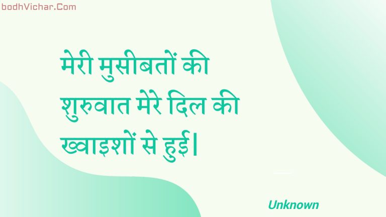 मेरी मुसीबतों की शुरुवात मेरे दिल की ख्वाइशों से हुई| : Meree museebaton kee shuruvaat mere dil kee khvaishon se huee. - Unknown