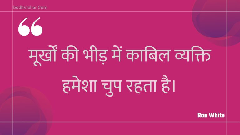 मूर्खों की भीड़ में काबिल व्यक्ति हमेेशा चुप रहता है। : Moorkhon kee bheed mein kaabil vyakti hameesha chup rahata hai. - Unknown