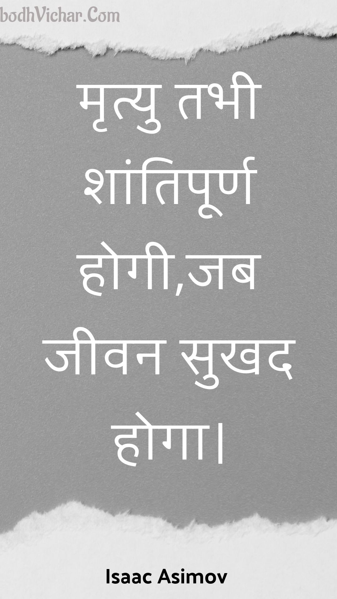 मृत्यु तभी शांतिपूर्ण होगी,जब जीवन सुखद होगा। : Mrtyu tabhee shaantipoorn hogee,jab jeevan sukhad hoga. - Unknown