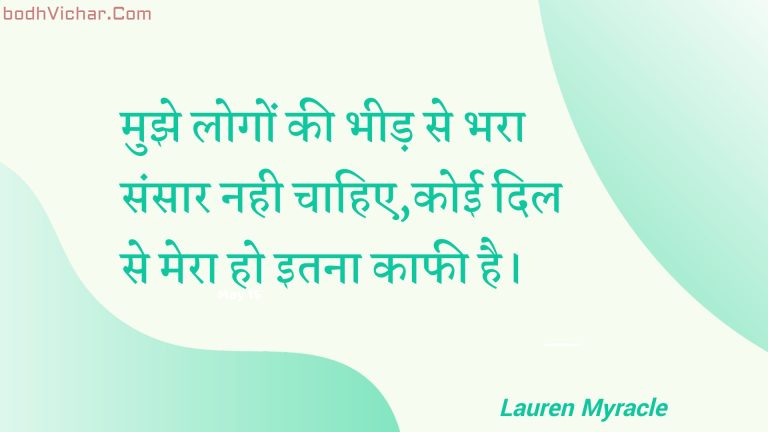 मुझे लोगों की भीड़ से भरा संसार नही चाहिए,कोई दिल से मेरा हो इतना काफी है। : Mujhe logon kee bheed se bhara sansaar nahee chaahie,koee dil se mera ho itana kaaphee hai. - Unknown