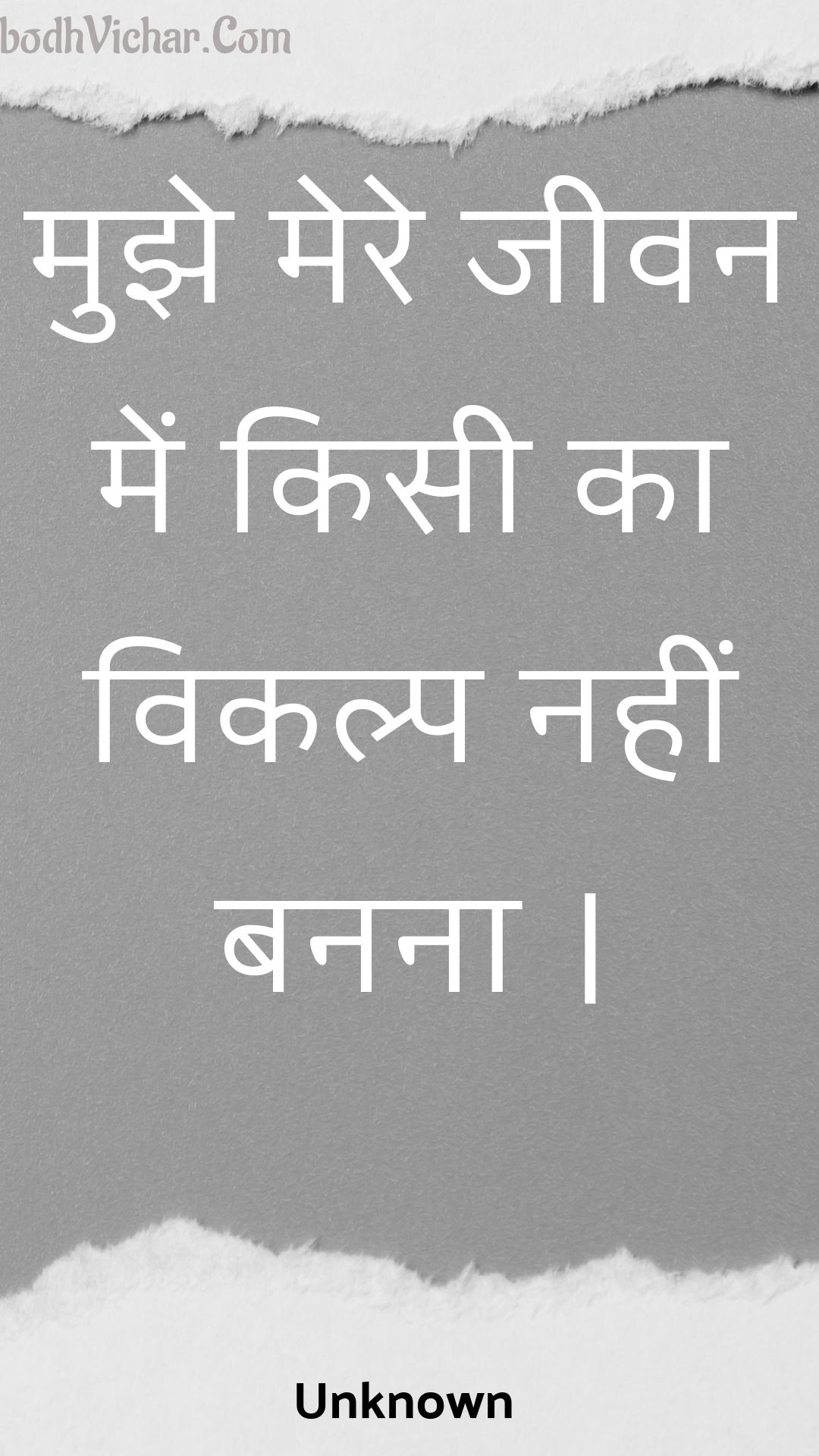 मुझे मेरे जीवन में किसी का विकल्प नहीं बनना । : Mujhe mere jeevan mein kisee ka vikalp nahin banana . - Unknown