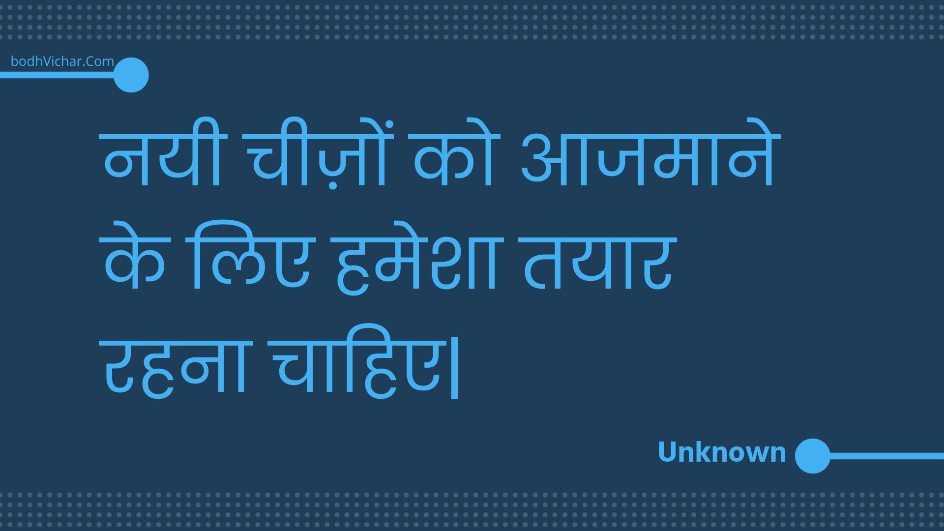 नयी चीज़ों को आजमाने के लिए हमेशा तयार रहना चाहिए| : Nayee cheezon ko aajamaane ke lie hamesha tayaar rahana chaahie| - Unknown