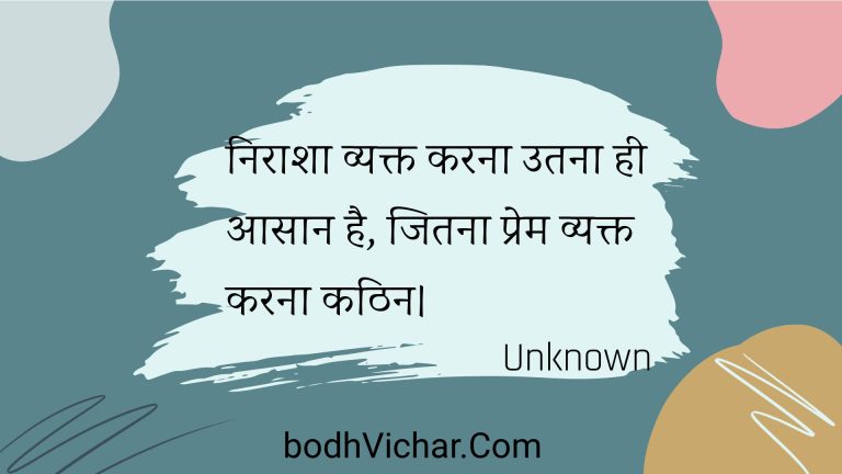 निराशा व्यक्त करना उतना ही आसान है, जितना प्रेम व्यक्त करना कठिन। : Niraasha vyakt karana utana hee aasaan hai, jitana prem vyakt karana kathin. - Unknown