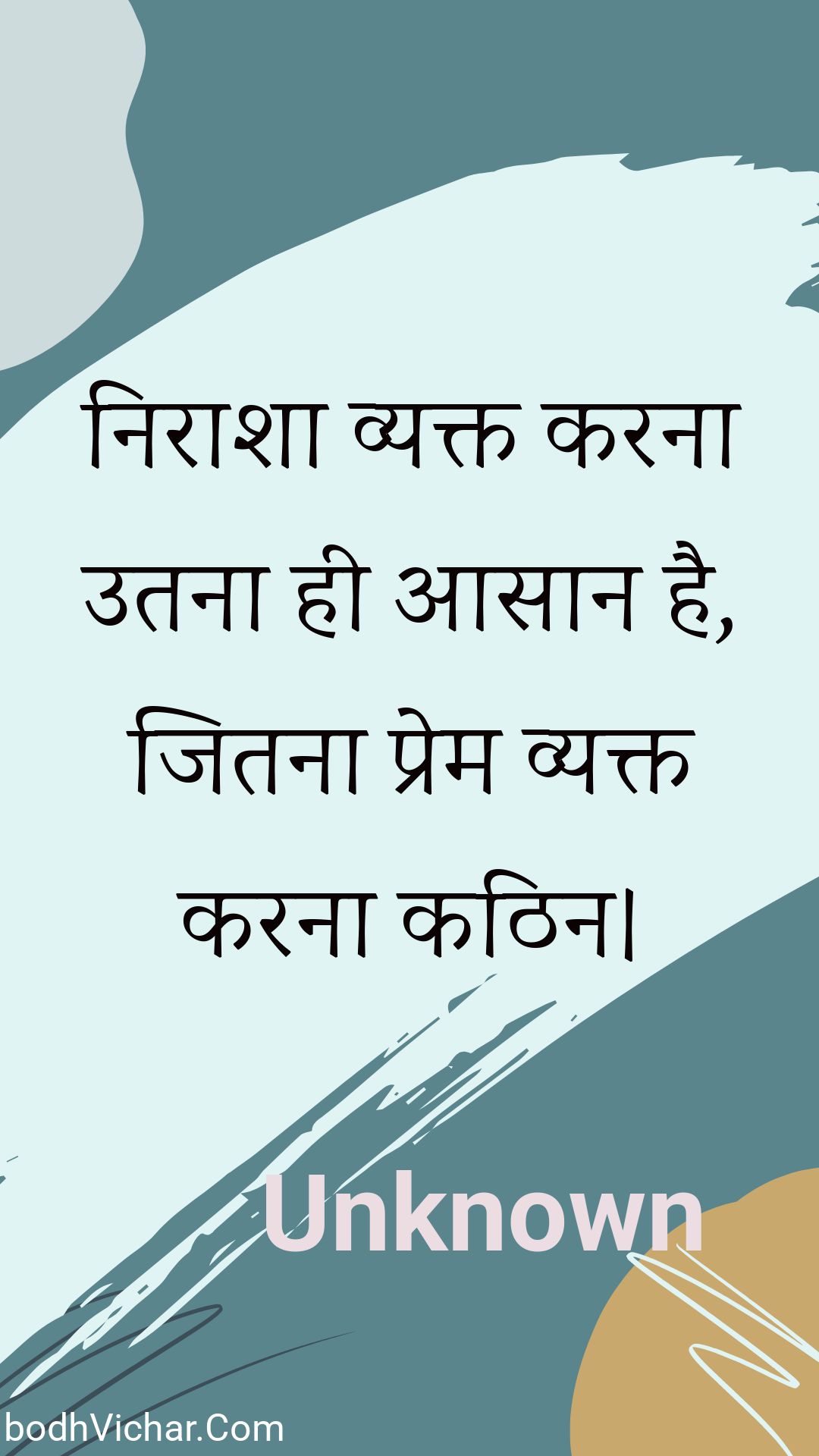 निराशा व्यक्त करना उतना ही आसान है, जितना प्रेम व्यक्त करना कठिन। : Niraasha vyakt karana utana hee aasaan hai, jitana prem vyakt karana kathin. - Unknown