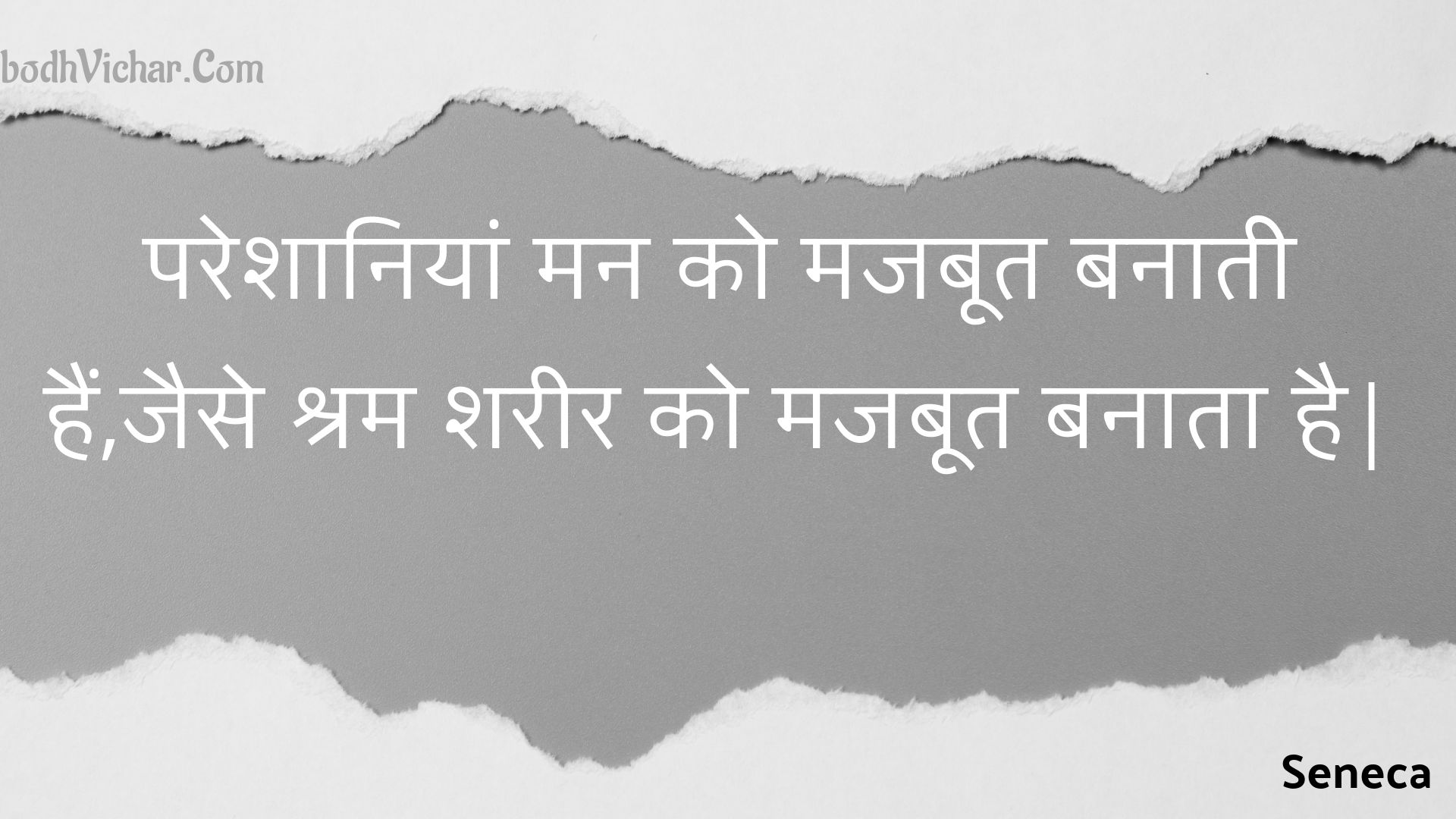 परेशानियां मन को मजबूत बनाती हैं,जैसे श्रम शरीर को मजबूत बनाता है| : Pareshaaniyaan man ko majaboot banaatee hain,jaise shram shareer ko majaboot banaata hai| - Seneca