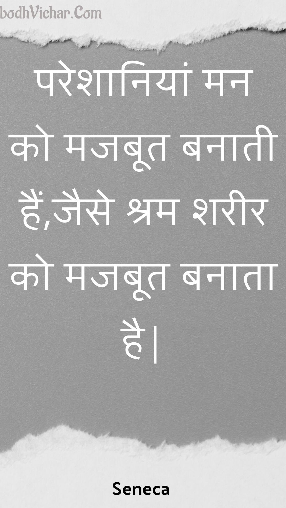 परेशानियां मन को मजबूत बनाती हैं,जैसे श्रम शरीर को मजबूत बनाता है| : Pareshaaniyaan man ko majaboot banaatee hain,jaise shram shareer ko majaboot banaata hai| - Seneca