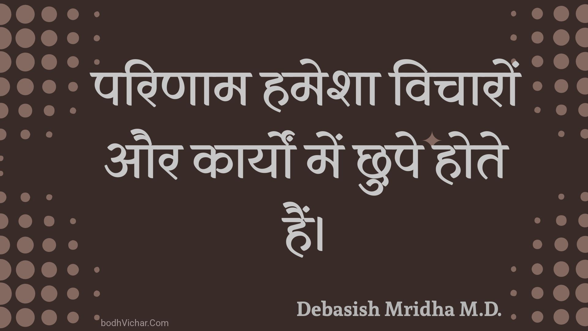 परिणाम हमेशा विचारों और कार्यों में छुपे होते हैं। : Parinaam hamesha vichaaron aur kaaryon mein chhupe hote hain. - Unknown