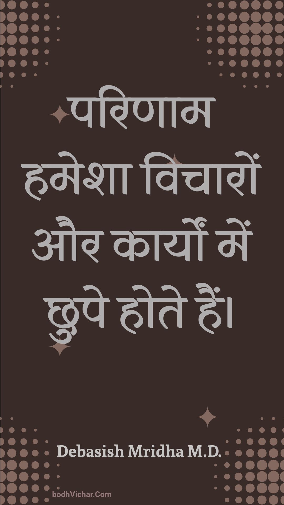 परिणाम हमेशा विचारों और कार्यों में छुपे होते हैं। : Parinaam hamesha vichaaron aur kaaryon mein chhupe hote hain. - Unknown