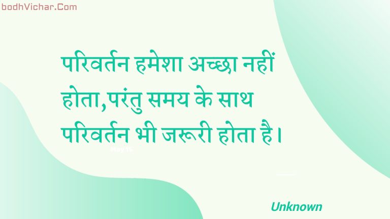 परिवर्तन हमेशा अच्छा नहीं होता,परंतु समय के साथ परिवर्तन भी जरूरी होता है। : Parivartan hamesha achchha nahin hota,parantu samay ke saath parivartan bhee jarooree hota hai. - Unknown