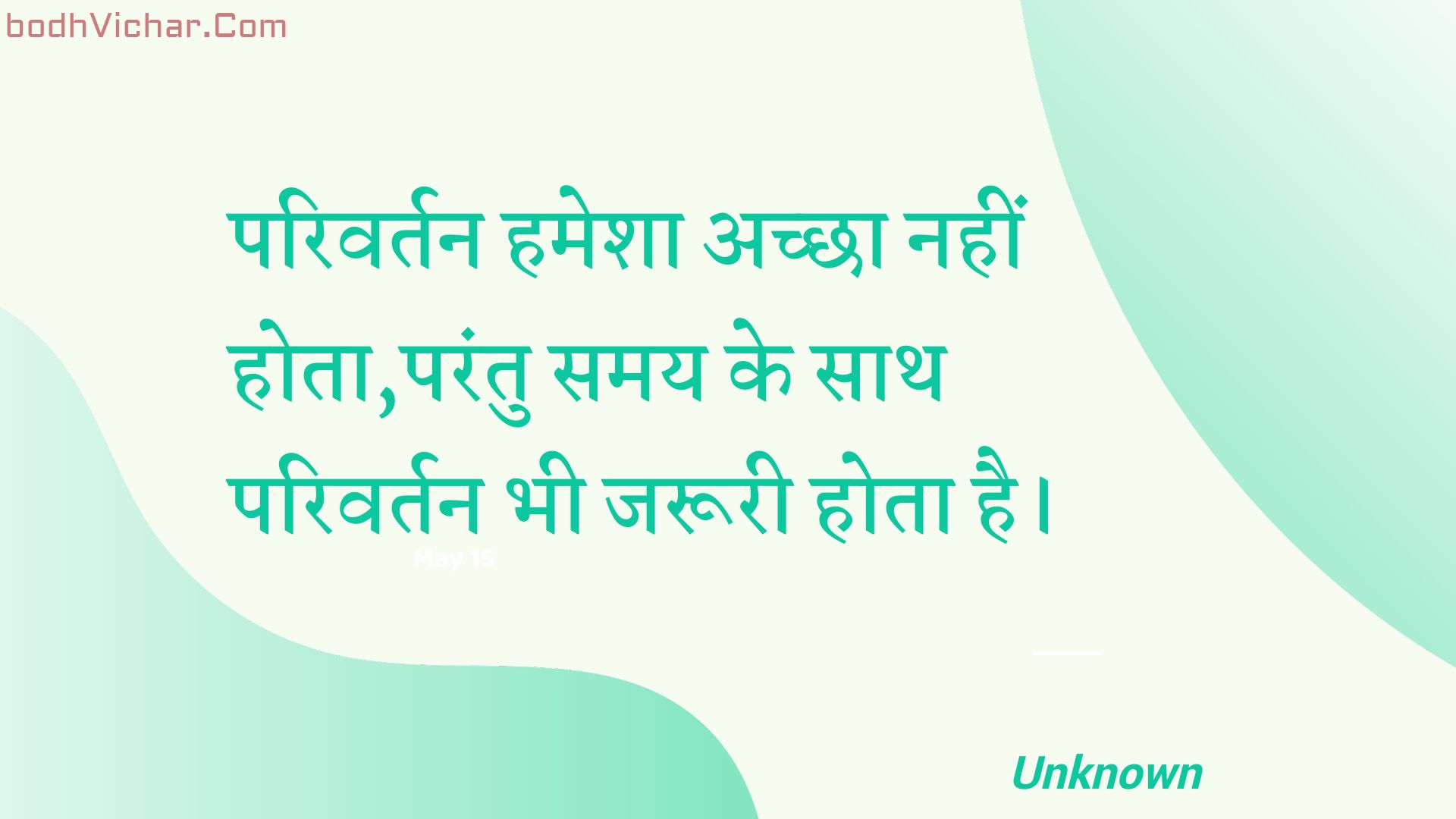 परिवर्तन हमेशा अच्छा नहीं होता,परंतु समय के साथ परिवर्तन भी जरूरी होता है। : Parivartan hamesha achchha nahin hota,parantu samay ke saath parivartan bhee jarooree hota hai. - Unknown