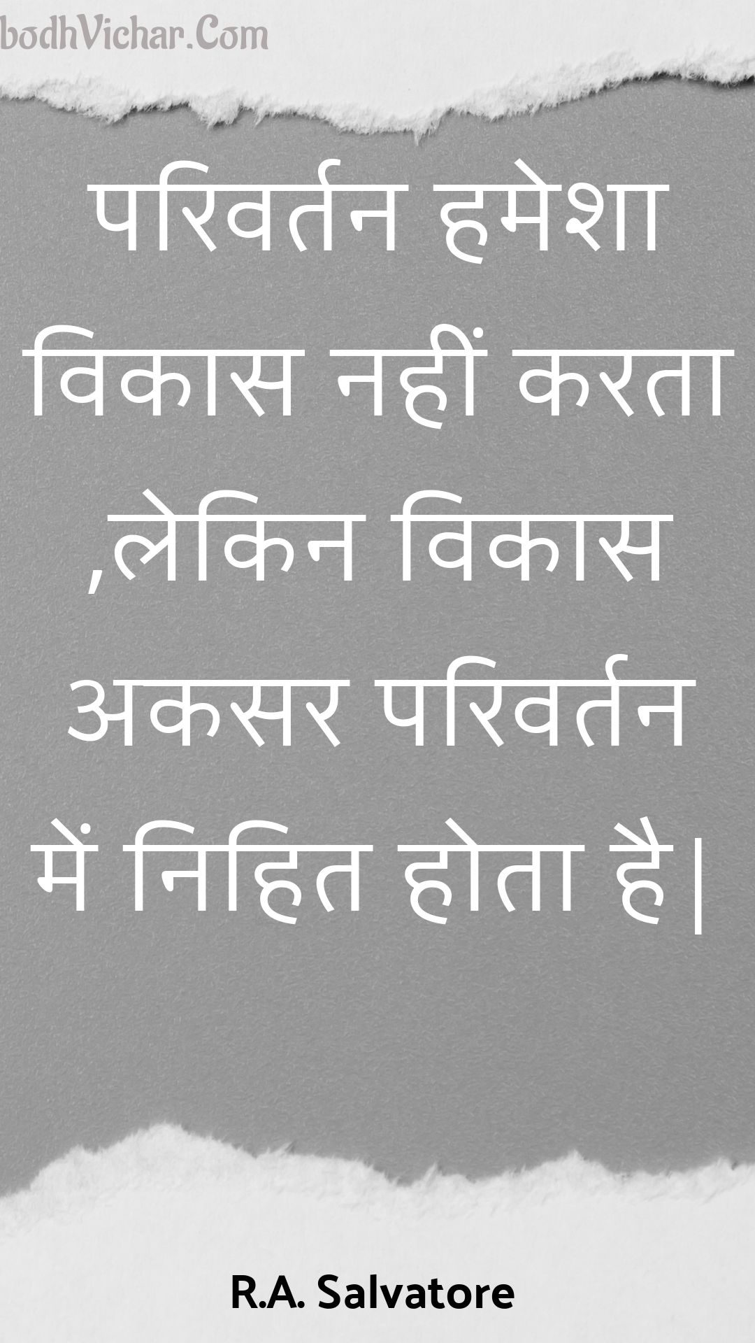 परिवर्तन हमेशा विकास नहीं करता ,लेकिन विकास अकसर परिवर्तन में निहित होता है| : Parivartan hamesha vikaas nahin karata ,lekin vikaas akasar parivartan mein nihit hota hai| - Unknown