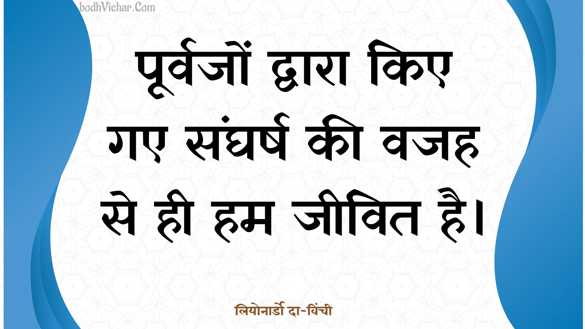 पूर्वजों द्वारा किए गए संघर्ष की वजह से ही हम जीवित है। : Poorvajon dvaara kie gae sangharsh kee vajah se hee ham jeevit hai. - लियोनार्डो दा-विंची