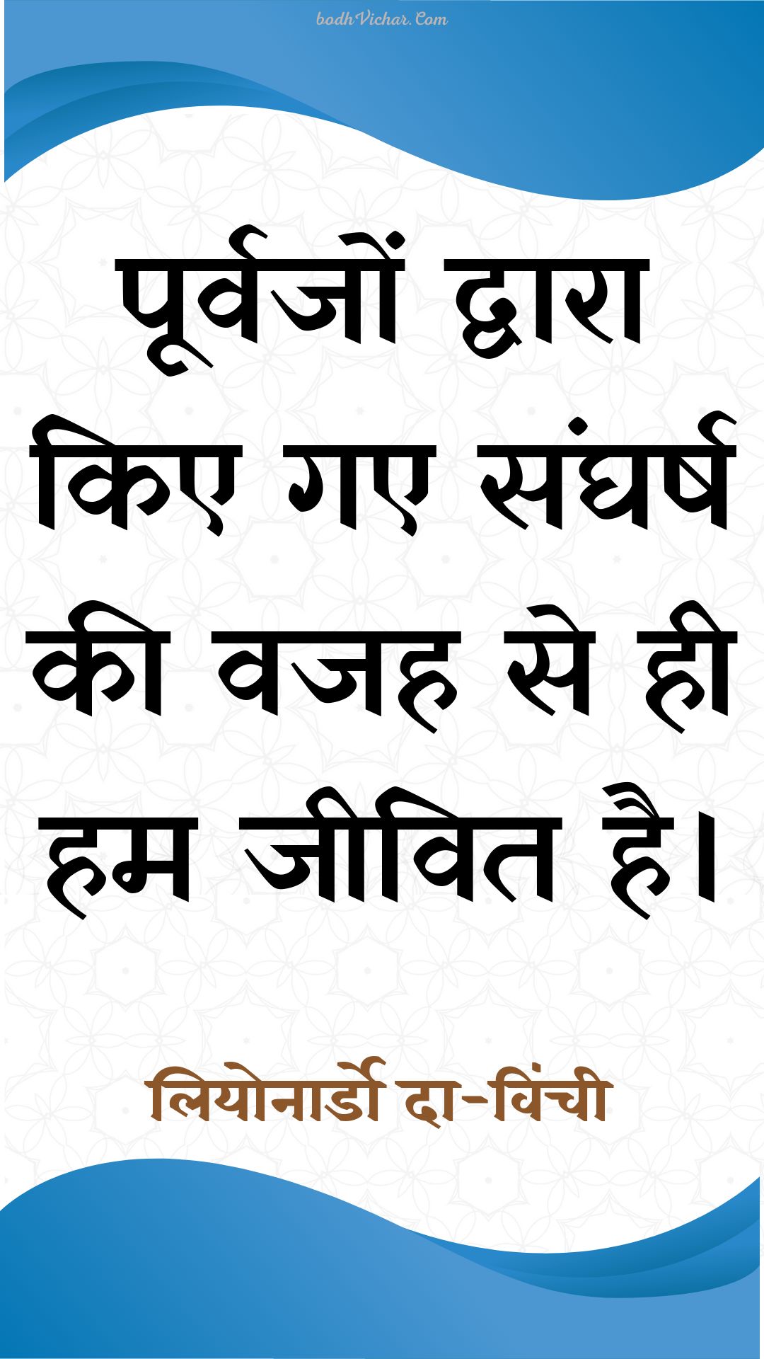 पूर्वजों द्वारा किए गए संघर्ष की वजह से ही हम जीवित है। : Poorvajon dvaara kie gae sangharsh kee vajah se hee ham jeevit hai. - लियोनार्डो दा-विंची