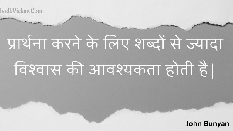 प्रार्थना करने के लिए शब्दों से ज्यादा विश्वास की आवश्यकता होती है| : Praarthana karane ke lie shabdon se jyaada vishvaas kee aavashyakata hotee hai| - Unknown