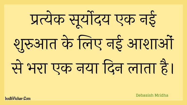 प्रत्येक सूर्योदय एक नई शुरुआत के लिए नई आशाओं से भरा एक नया दिन लाता है। : Pratyek sooryoday ek naee shuruaat ke lie naee aashaon se bhara ek naya din laata hai. - Unknown