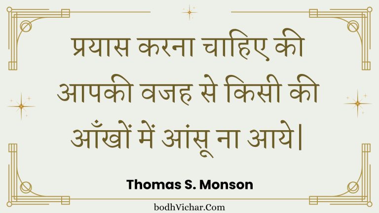 प्रयास करना चाहिए की आपकी वजह से किसी की आँखों में आंसू ना आये| : Prayaas karana chaahie kee aapakee vajah se kisee kee aankhon mein aansoo na aaye| - Unknown