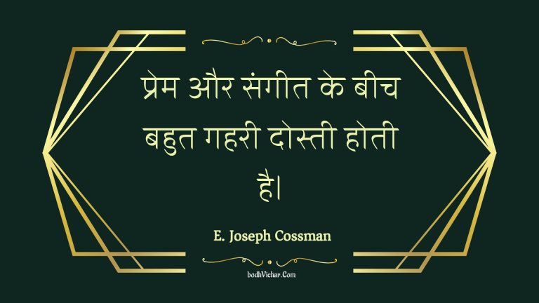 प्रेम और संगीत के बीच बहुत गहरी दोस्ती होती है। : Prem aur sangeet ke beech bahut gaharee dostee hotee hai. - Unknown