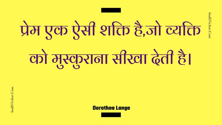 प्रेम एक ऐसी शक्ति है,जो व्यक्ति को मुस्कुराना सीखा देती है। : Prem ek aisee shakti hai,jo vyakti ko muskuraana seekha detee hai. - Unknown