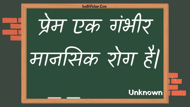 प्रेम एक गंभीर मानसिक रोग है| : Prem ek gambheer maanasik rog hai. - Unknown