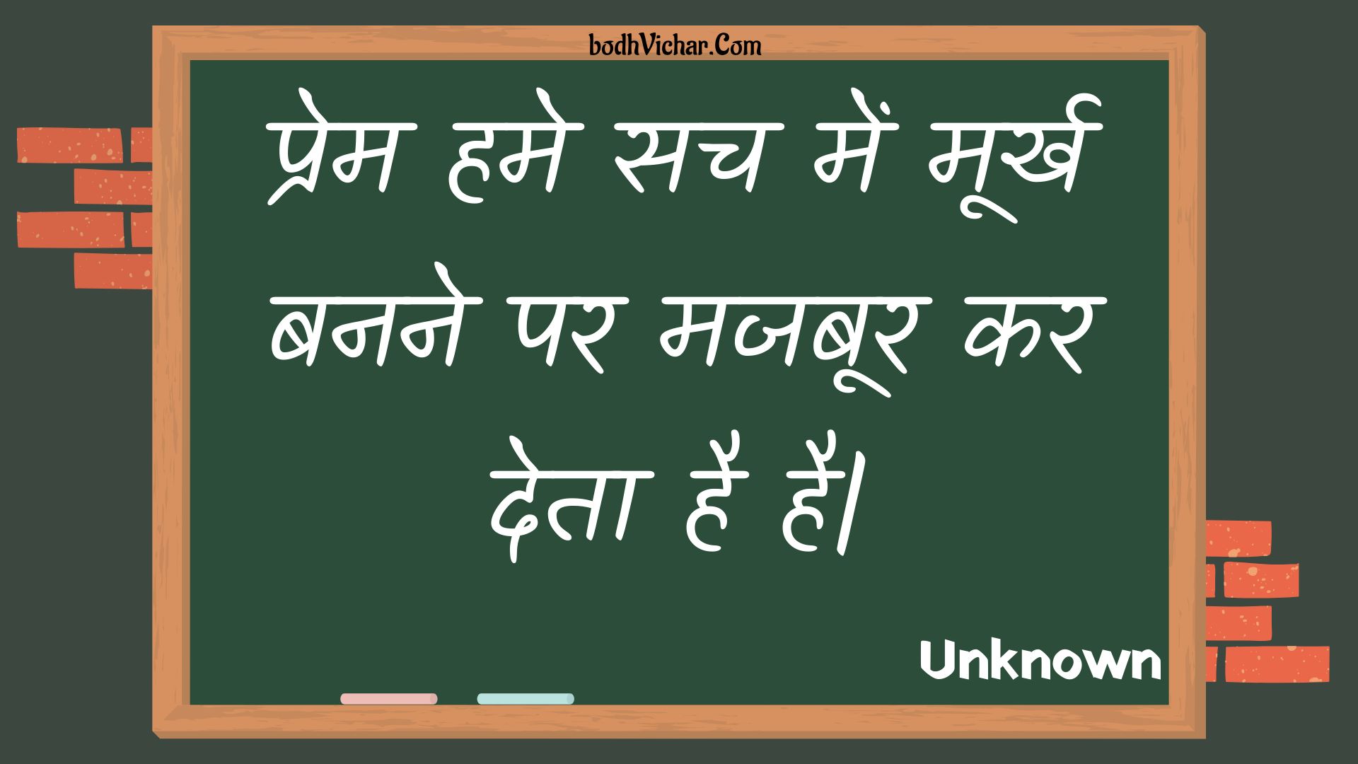 प्रेम हमे सच में मूर्ख बनने पर मजबूर कर देता है है| : Prem hame sach mein moorkh banane par majaboor kar deta hai hai. - Unknown