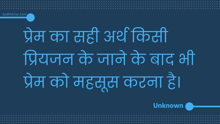 प्रेम का सही अर्थ किसी प्रियजन के जाने के बाद भी प्रेम को महसूस करना है। : Prem ka sahee arth kisee priyajan ke jaane ke baad bhee prem ko mahasoos karana hai. - Unknown