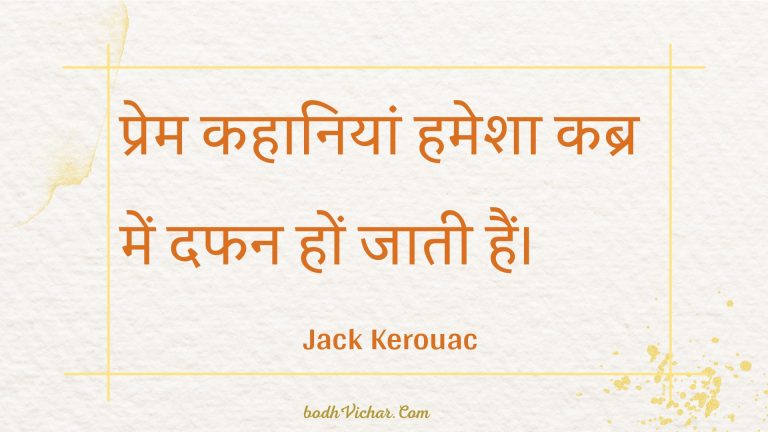 प्रेम कहानियां हमेशा कब्र में दफन हों जाती हैं। : Prem kahaaniyaan hamesha kabr mein daphan hon jaatee hain. - Unknown