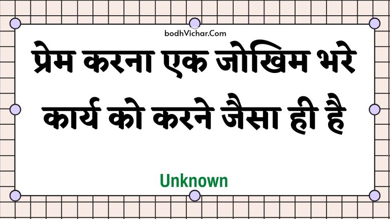 प्रेम करना एक जोखिम भरे कार्य को करने जैसा ही है : Prem karana ek jokhim bhare kaary ko karane jaisa hee hai - Unknown