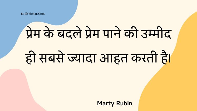 प्रेम के बदले प्रेम पाने की उम्मीद ही सबसे ज्यादा आहत करती है। : Prem ke badale prem paane kee ummeed hee sabase jyaada aahat karatee hai. - Unknown