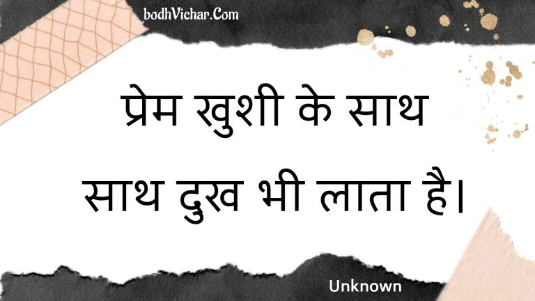 प्रेम खुशी के साथ साथ दुख भी लाता है। : Prem khushee ke saath saath dukh bhee laata hai. - Unknown