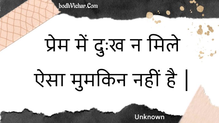 प्रेम में दुःख न मिले ऐसा मुमकिन नहीं है | : Prem mein duhkh na mile aisa mumakin nahin hai . - Unknown