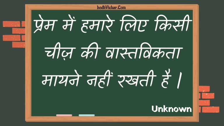 प्रेम में हमारे लिए किसी चीज़ की वास्तविकता मायने नहीं रखती है | : Prem mein hamaare lie kisee cheez kee vaastavikata maayane nahin rakhatee hai . - Unknown
