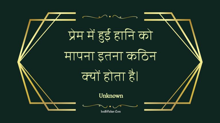 प्रेम में हुई हानि को मापना इतना कठिन क्यों होता है। : Prem mein huee haani ko maapana itana kathin kyon hota hai. - Unknown